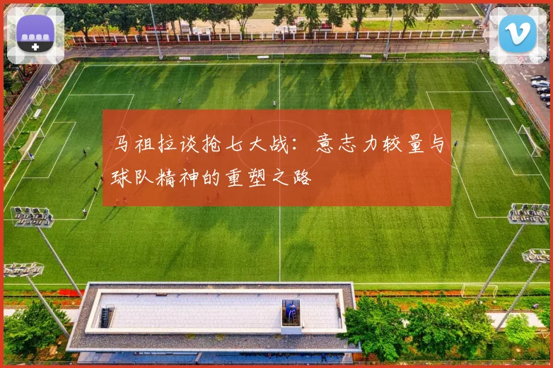 马祖拉谈抢七大战：意志力较量与球队精神的重塑之路