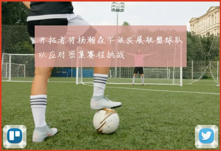 开拓者将杨瀚森下放发展联盟球队以应对密集赛程挑战