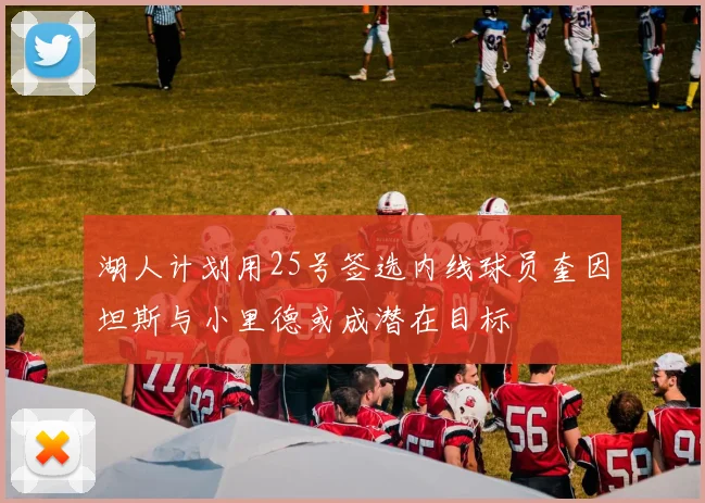 湖人计划用25号签选内线球员奎因坦斯与小里德或成潜在目标