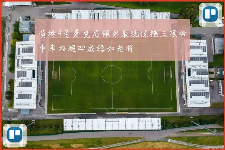 黄蜂4号秀克尼佩尔表现惊艳三项命中率均超四成稳如老将