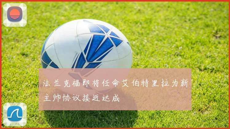 法兰克福即将任命艾伯特里拉为新主帅协议接近达成