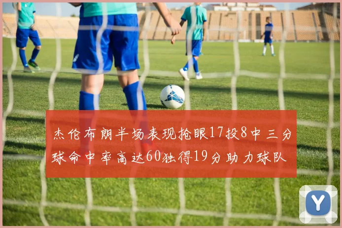 杰伦布朗半场表现抢眼17投8中三分球命中率高达60独得19分助力球队
